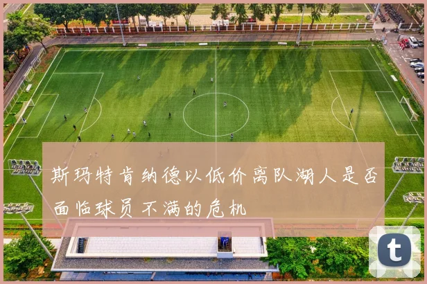 斯玛特肯纳德以低价离队湖人是否面临球员不满的危机