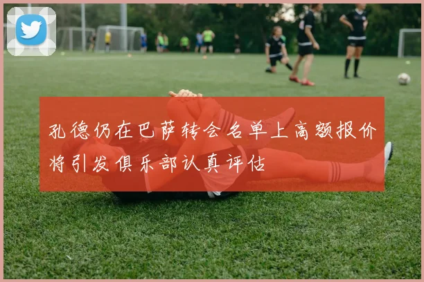 孔德仍在巴萨转会名单上高额报价将引发俱乐部认真评估