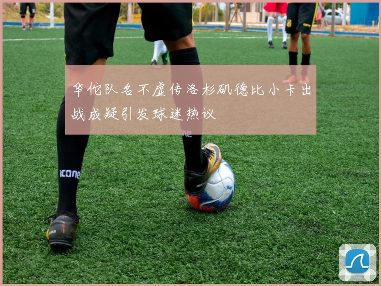 华佗队名不虚传洛杉矶德比小卡出战成疑引发球迷热议