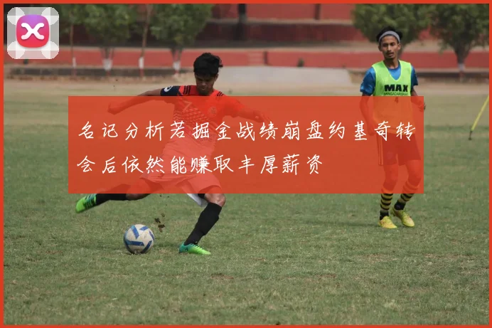 名记分析若掘金战绩崩盘约基奇转会后依然能赚取丰厚薪资
