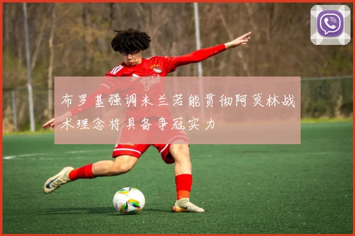布罗基强调米兰若能贯彻阿莫林战术理念将具备争冠实力