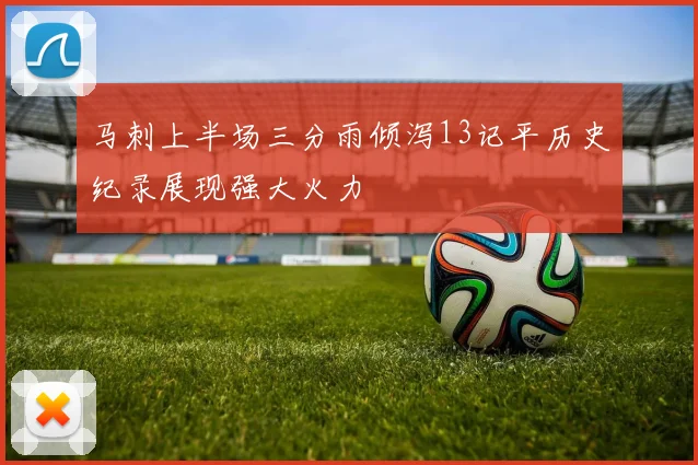 马刺上半场三分雨倾泻13记平历史纪录展现强大火力