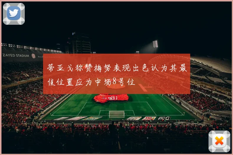 蒂亚戈称赞梅努表现出色认为其最佳位置应为中场8号位