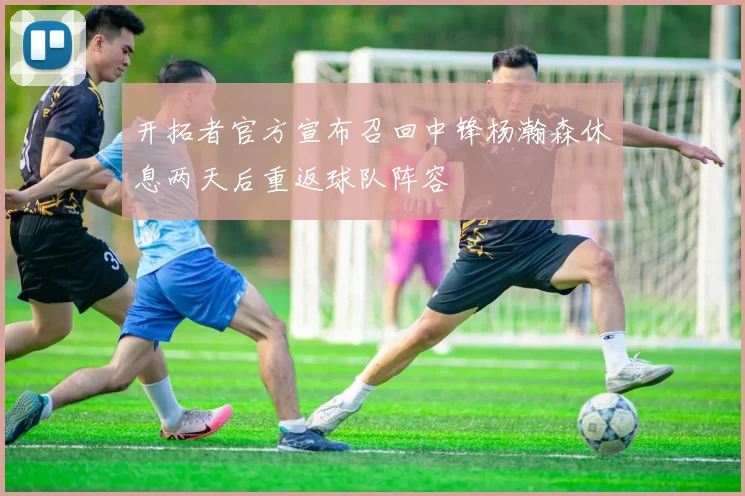 开拓者官方宣布召回中锋杨瀚森休息两天后重返球队阵容