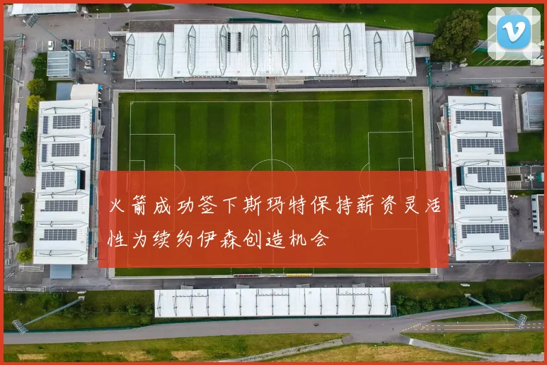 火箭成功签下斯玛特保持薪资灵活性为续约伊森创造机会