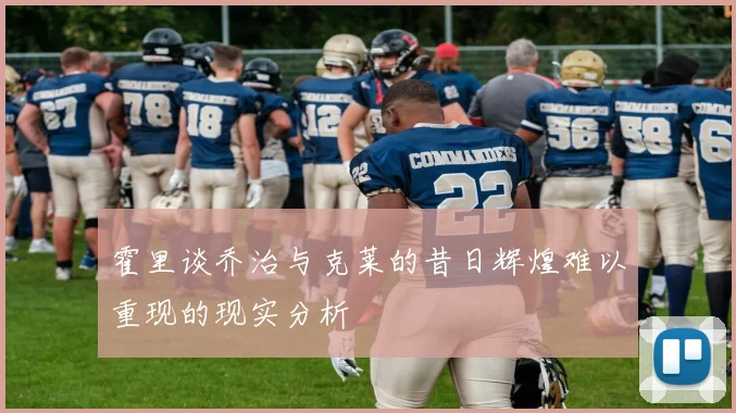 霍里谈乔治与克莱的昔日辉煌难以重现的现实分析