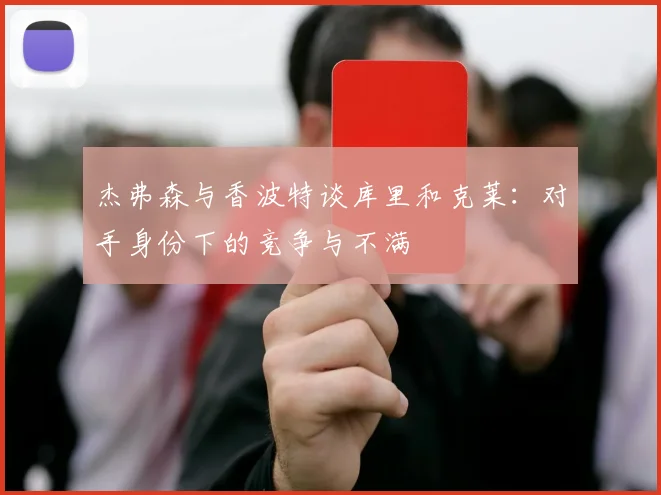 杰弗森与香波特谈库里和克莱：对手身份下的竞争与不满