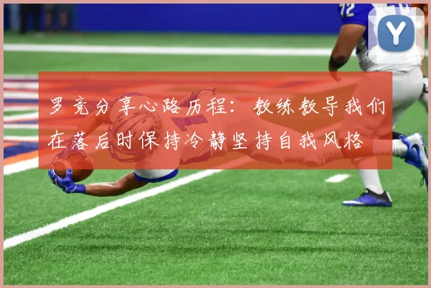 罗竞分享心路历程：教练教导我们在落后时保持冷静坚持自我风格