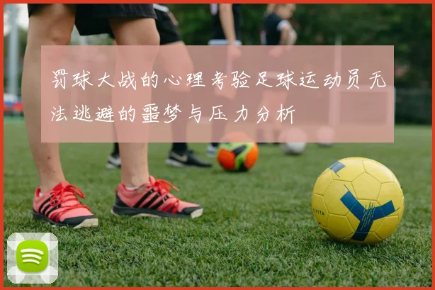 罚球大战的心理考验足球运动员无法逃避的噩梦与压力分析