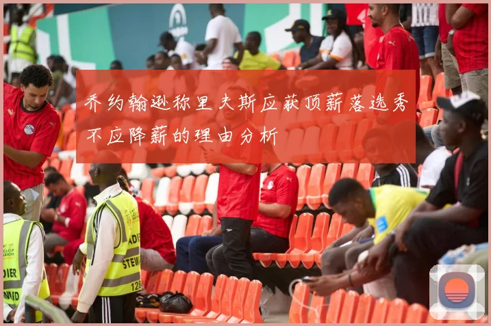乔约翰逊称里夫斯应获顶薪落选秀不应降薪的理由分析
