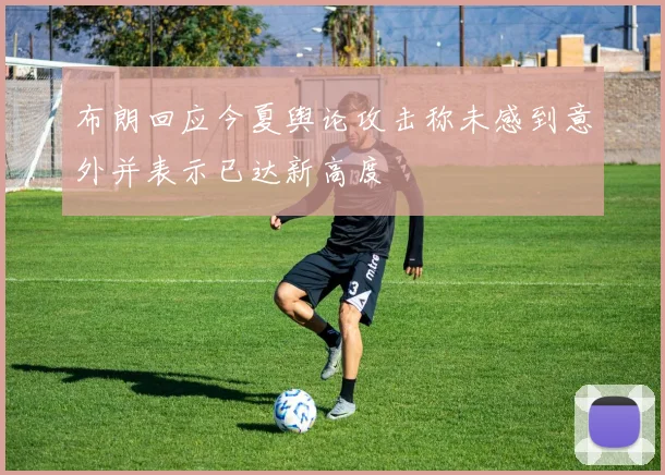 布朗回应今夏舆论攻击称未感到意外并表示已达新高度